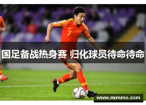 国足备战热身赛 归化球员待命待命