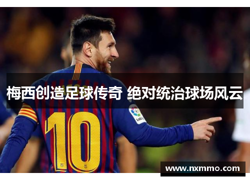 梅西创造足球传奇 绝对统治球场风云