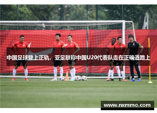 中国足球登上正轨，亚足联称中国U20代表队走在正确道路上