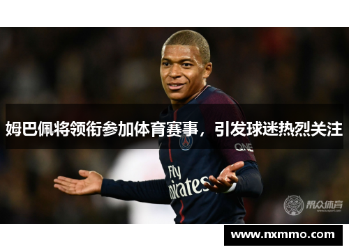 姆巴佩将领衔参加体育赛事，引发球迷热烈关注